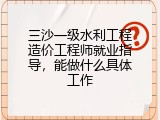 三沙一级水利工程造价工程师就业指导，能做什么具体工作