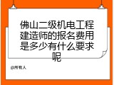 佛山二级机电工程建造师的报名费用是多少有什么要求呢