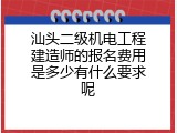 汕头二级机电工程建造师的报名费用是多少有什么要求呢