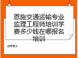 恩施交通运输专业监理工程师培训学费多少钱在哪报名培训
