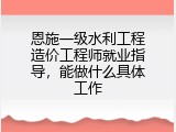 恩施一级水利工程造价工程师就业指导，能做什么具体工作