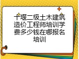 十堰二级土木建筑造价工程师培训学费多少钱在哪报名培训