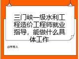 三门峡一级水利工程造价工程师就业指导，能做什么具体工作