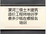 漯河二级土木建筑造价工程师培训学费多少钱在哪报名培训