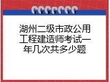 湖州二级市政公用工程建造师考试一年几次共多少题