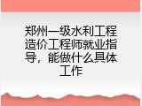 郑州一级水利工程造价工程师就业指导，能做什么具体工作