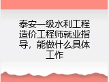 泰安一级水利工程造价工程师就业指导，能做什么具体工作
