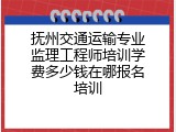 抚州交通运输专业监理工程师培训学费多少钱在哪报名培训