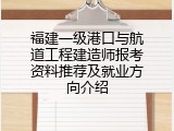 福建一级港口与航道工程建造师报考资料推荐及就业方向介绍