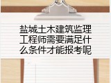 盐城土木建筑监理工程师需要满足什么条件才能报考呢