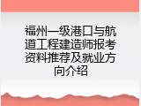 福州一级港口与航道工程建造师报考资料推荐及就业方向介绍
