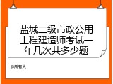 盐城二级市政公用工程建造师考试一年几次共多少题