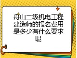 舟山二级机电工程建造师的报名费用是多少有什么要求呢