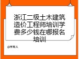 浙江二级土木建筑造价工程师培训学费多少钱在哪报名培训