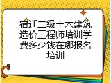 宿迁二级土木建筑造价工程师培训学费多少钱在哪报名培训