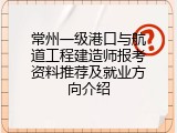 常州一级港口与航道工程建造师报考资料推荐及就业方向介绍