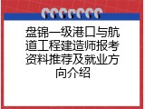 盘锦一级港口与航道工程建造师报考资料推荐及就业方向介绍
