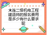 大连二级机电工程建造师的报名费用是多少有什么要求呢