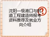 沈阳一级港口与航道工程建造师报考资料推荐及就业方向介绍