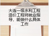 大连一级水利工程造价工程师就业指导，能做什么具体工作