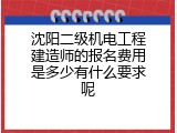 沈阳二级机电工程建造师的报名费用是多少有什么要求呢