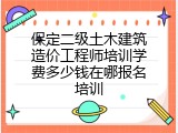 保定二级土木建筑造价工程师培训学费多少钱在哪报名培训