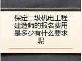 保定二级机电工程建造师的报名费用是多少有什么要求呢