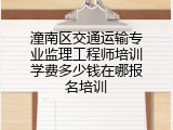 潼南区交通运输专业监理工程师培训学费多少钱在哪报名培训