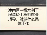 潼南区一级水利工程造价工程师就业指导，能做什么具体工作