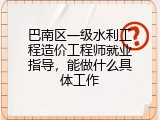 巴南区一级水利工程造价工程师就业指导，能做什么具体工作