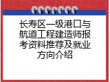 长寿区一级港口与航道工程建造师报考资料推荐及就业方向介绍