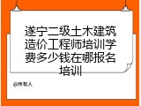 遂宁二级土木建筑造价工程师培训学费多少钱在哪报名培训