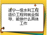 遂宁一级水利工程造价工程师就业指导，能做什么具体工作