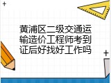 黄浦区二级交通运输造价工程师考到证后好找好工作吗