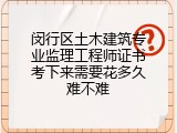 闵行区土木建筑专业监理工程师证书考下来需要花多久难不难
