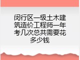 闵行区一级土木建筑造价工程师一年考几次总共需要花多少钱