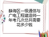 静海区一级通信与广电工程建造师一年考几次总共需要花多少钱