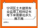 宁河区土木建筑专业监理工程师证书考下来需要花多久难不难