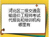 河北区二级交通运输造价工程师考试代报名和培训机构哪里有