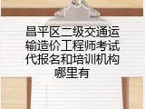 昌平区二级交通运输造价工程师考试代报名和培训机构哪里有