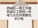 西城区一级土木建筑造价工程师一年考几次总共需要花多少钱