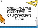 东城区一级土木建筑造价工程师一年考几次总共需要花多少钱
