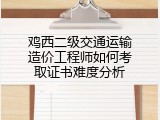 鸡西二级交通运输造价工程师如何考取证书难度分析