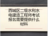 西城区二级水利水电建造工程师考试报名需要提供什么材料