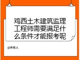 鸡西土木建筑监理工程师需要满足什么条件才能报考呢