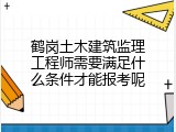 鹤岗土木建筑监理工程师需要满足什么条件才能报考呢