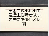 吴忠二级水利水电建造工程师考试报名需要提供什么材料