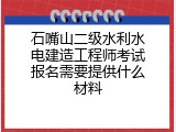 石嘴山二级水利水电建造工程师考试报名需要提供什么材料