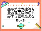 嘉峪关土木建筑专业监理工程师证书考下来需要花多久难不难