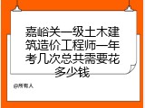 嘉峪关一级土木建筑造价工程师一年考几次总共需要花多少钱